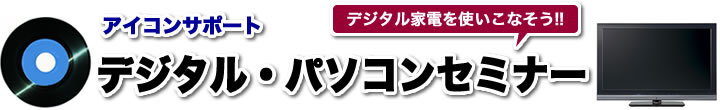 デジタル家電を使いこなそう!!アイコンサポートデジタル・パソコンセミナー