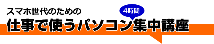 スマホ世代のための仕事で使うパソコン4時間集中講座