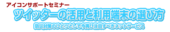 アイコンサポートセミナー ツイッターと利用端末の選び方