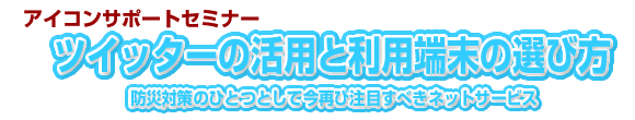 アイコンサポートセミナー　ツイッターと利用端末の選び方