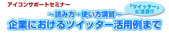 アイコンサポートセミナー ~読み方・使い方講習~企業におけるツイッター活用例まで