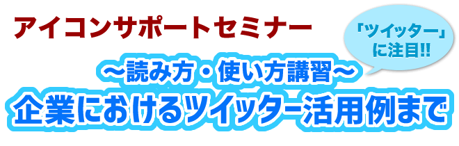 アイコンサポートセミナー ~読み方・使い方講習~企業におけるツイッター活用例まで
