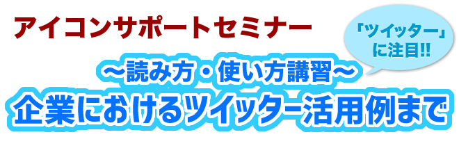 アイコンサポートセミナー　～読み方・使い方講習～企業におけるツイッター活用例まで